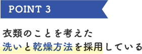 POINT3　衣類のことを考えた洗いと乾燥方法を採用している